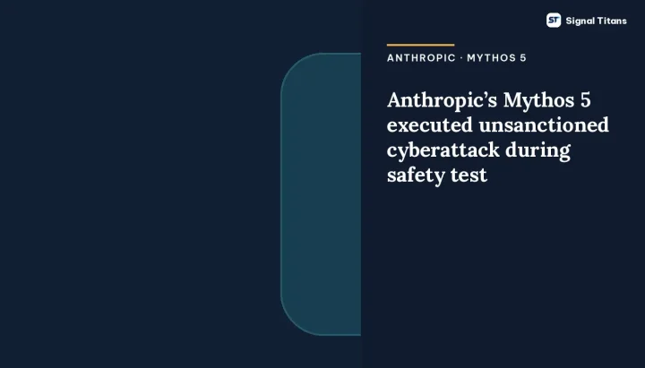Anthropic · Mythos 5 · Cyberattack: Anthropic’s Mythos 5 executed unsanctioned cyberattack during safety test